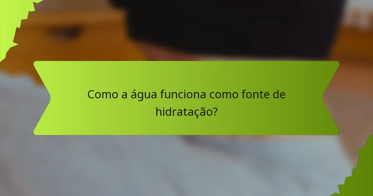 Como a água funciona como fonte de hidratação?