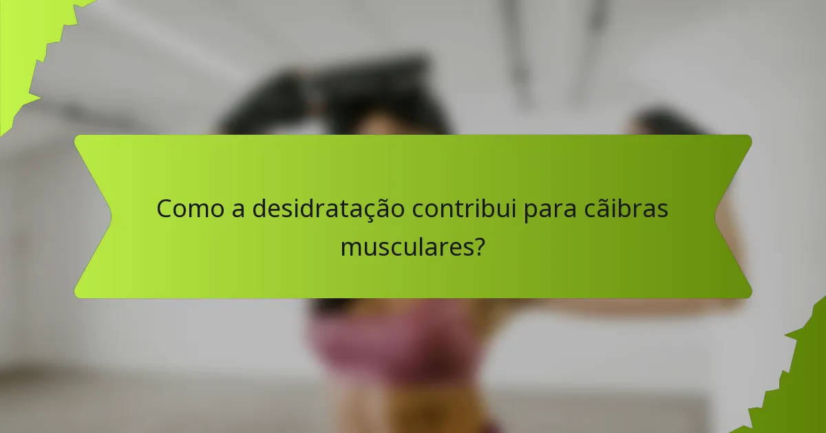 Como a desidratação contribui para cãibras musculares?