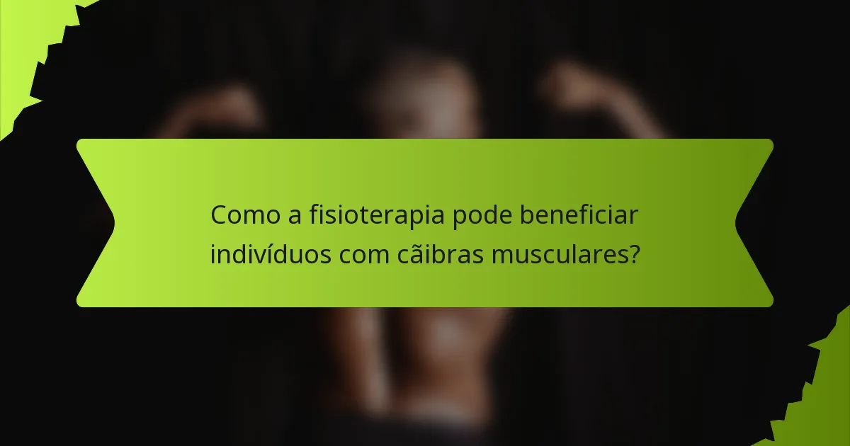 Como a fisioterapia pode beneficiar indivíduos com cãibras musculares?