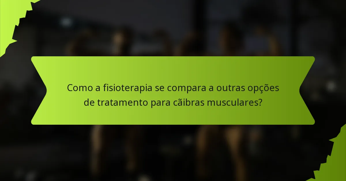 Como a fisioterapia se compara a outras opções de tratamento para cãibras musculares?