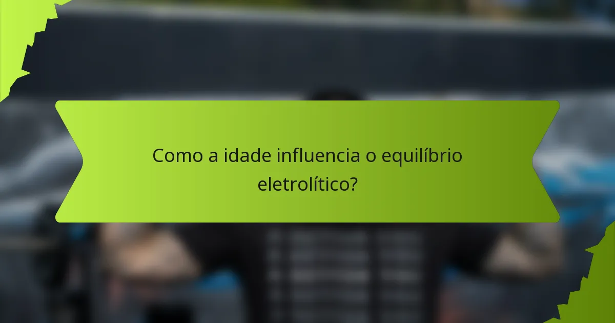 Como a idade influencia o equilíbrio eletrolítico?