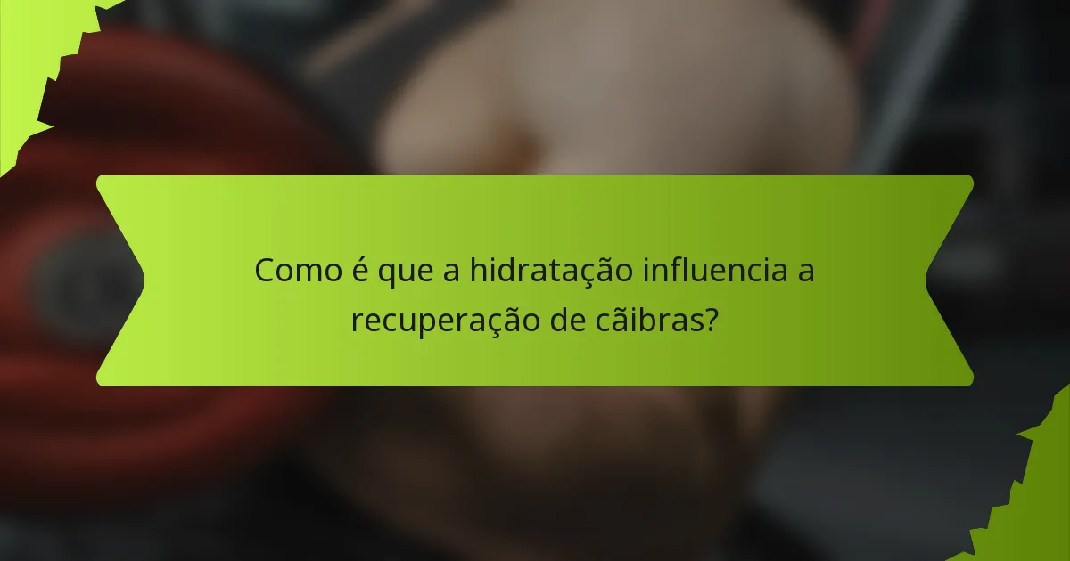 Como é que a hidratação influencia a recuperação de cãibras?