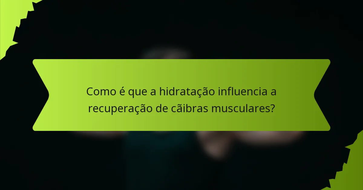 Como é que a hidratação influencia a recuperação de cãibras musculares?