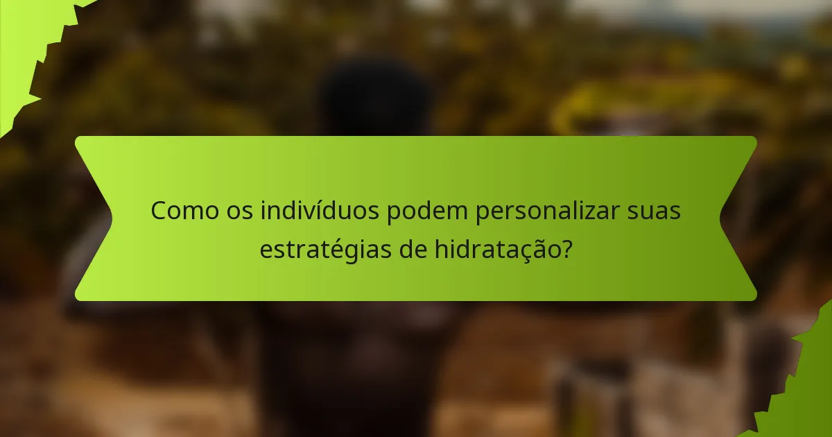 Como os indivíduos podem personalizar suas estratégias de hidratação?