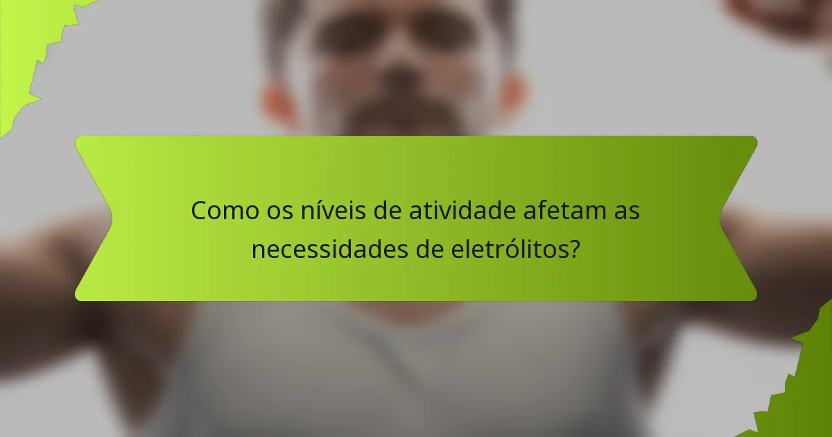 Como os níveis de atividade afetam as necessidades de eletrólitos?
