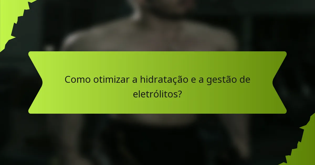 Como otimizar a hidratação e a gestão de eletrólitos?
