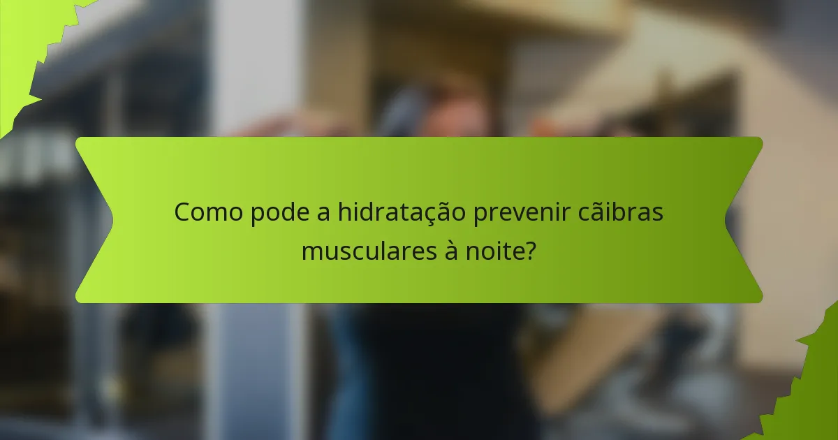 Como pode a hidratação prevenir cãibras musculares à noite?
