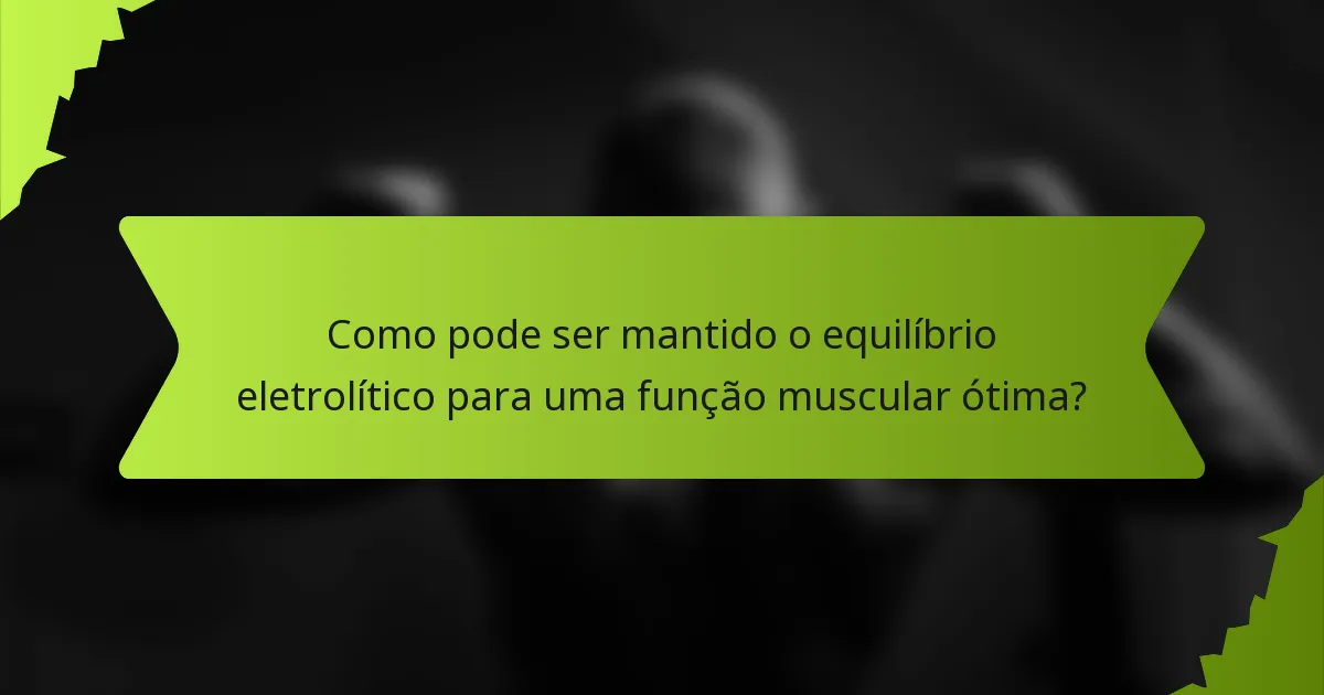 Como pode ser mantido o equilíbrio eletrolítico para uma função muscular ótima?