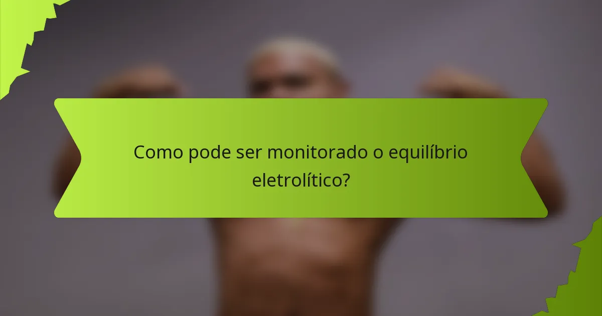 Como pode ser monitorado o equilíbrio eletrolítico?