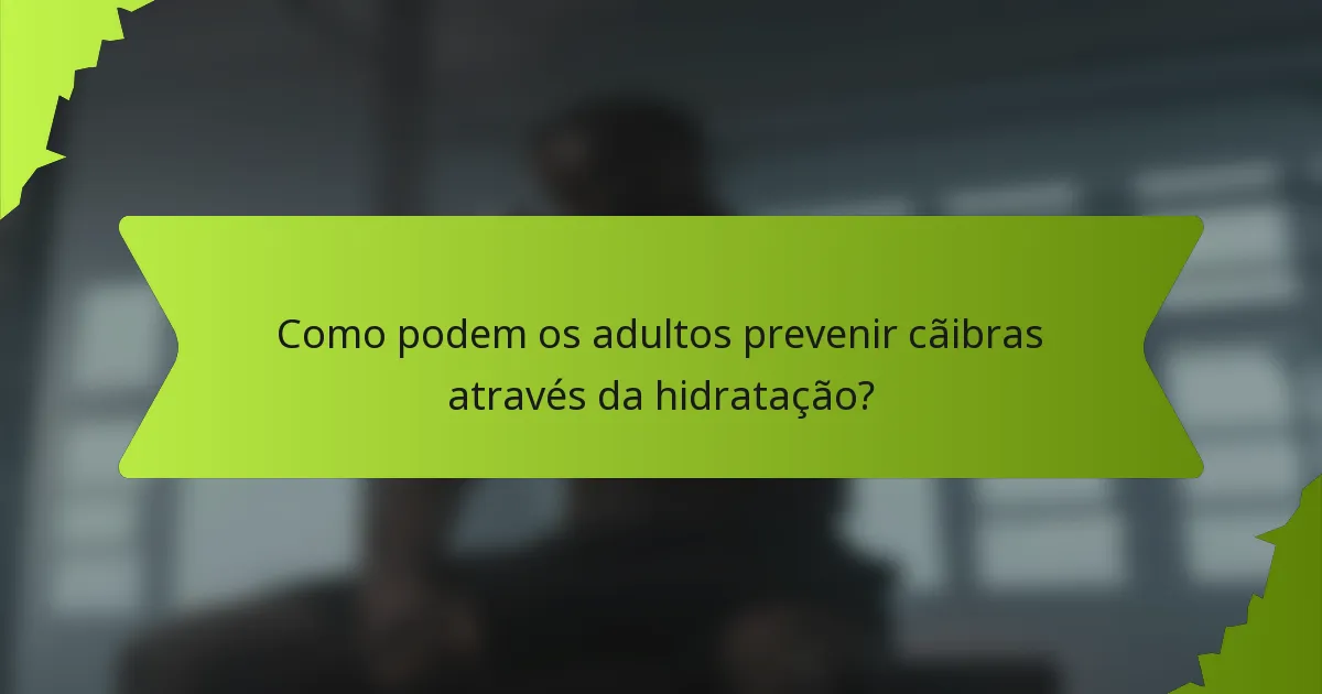 Como podem os adultos prevenir cãibras através da hidratação?