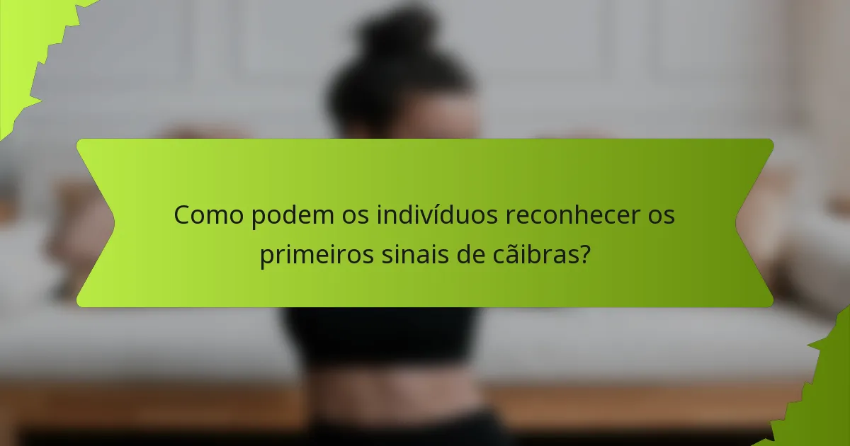 Como podem os indivíduos reconhecer os primeiros sinais de cãibras?