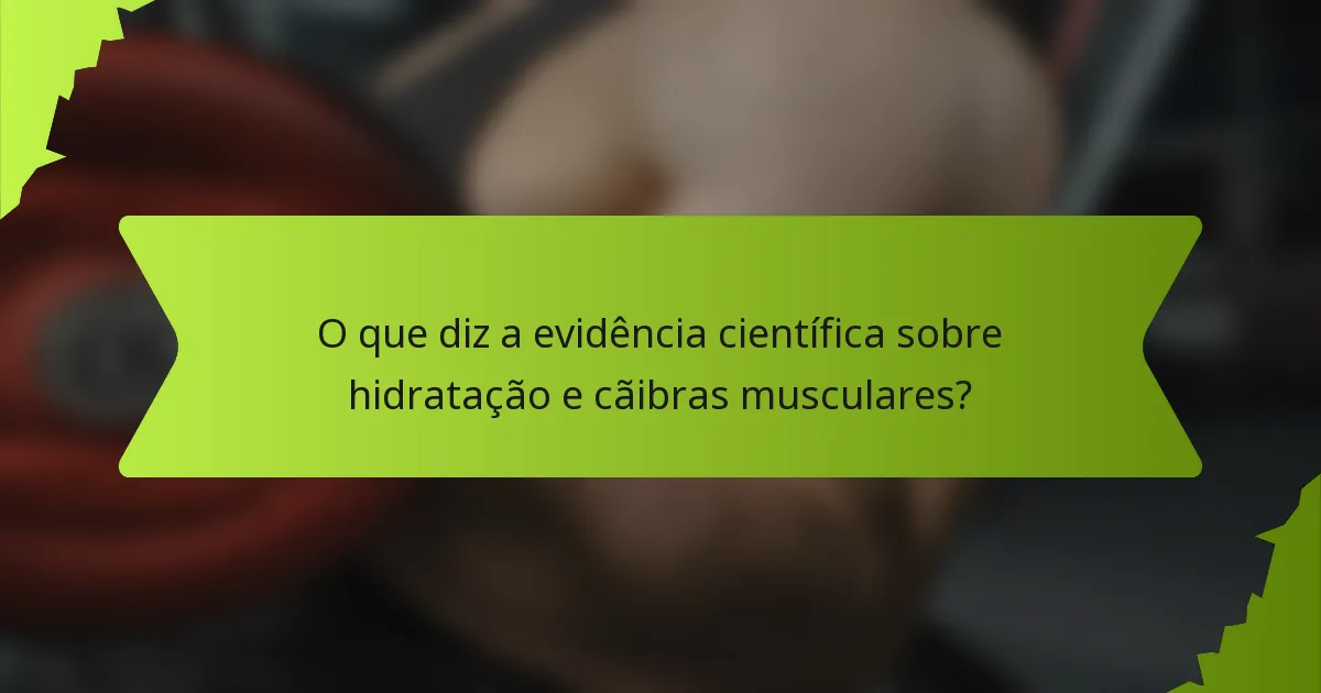 O que diz a evidência científica sobre hidratação e cãibras musculares?
