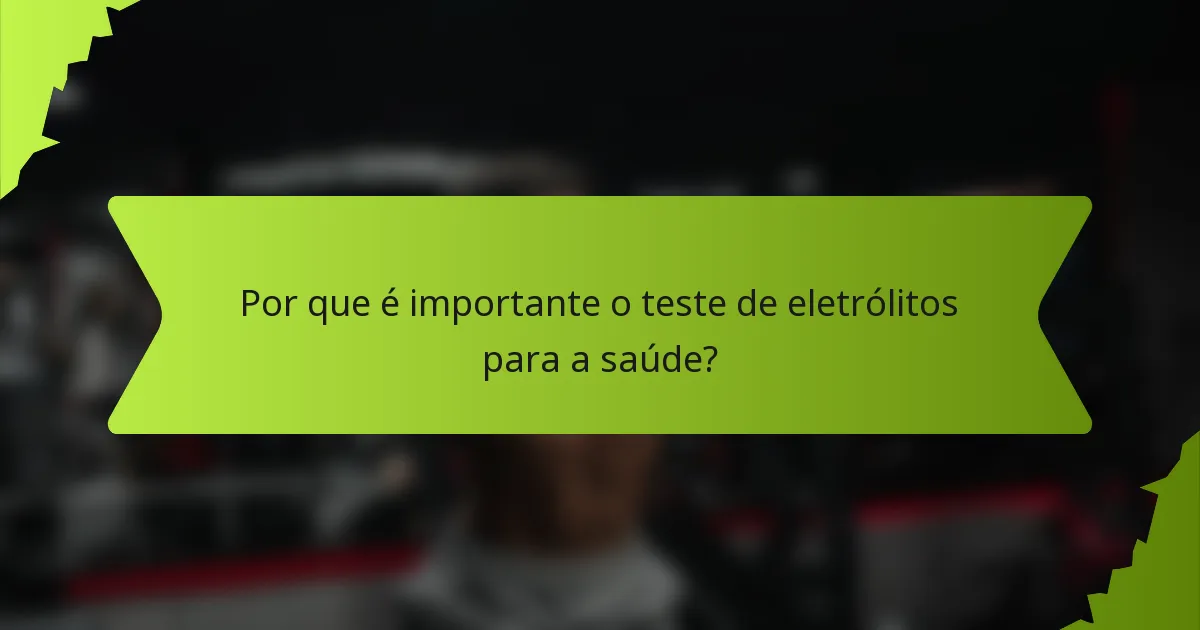 Por que é importante o teste de eletrólitos para a saúde?