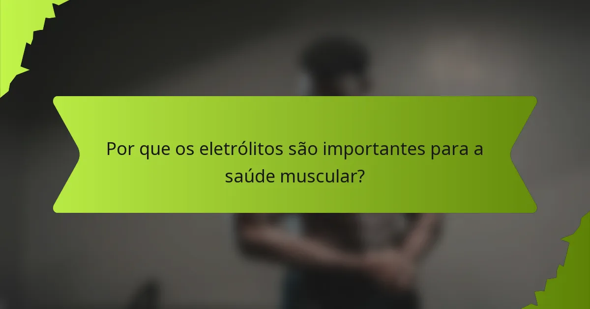 Por que os eletrólitos são importantes para a saúde muscular?
