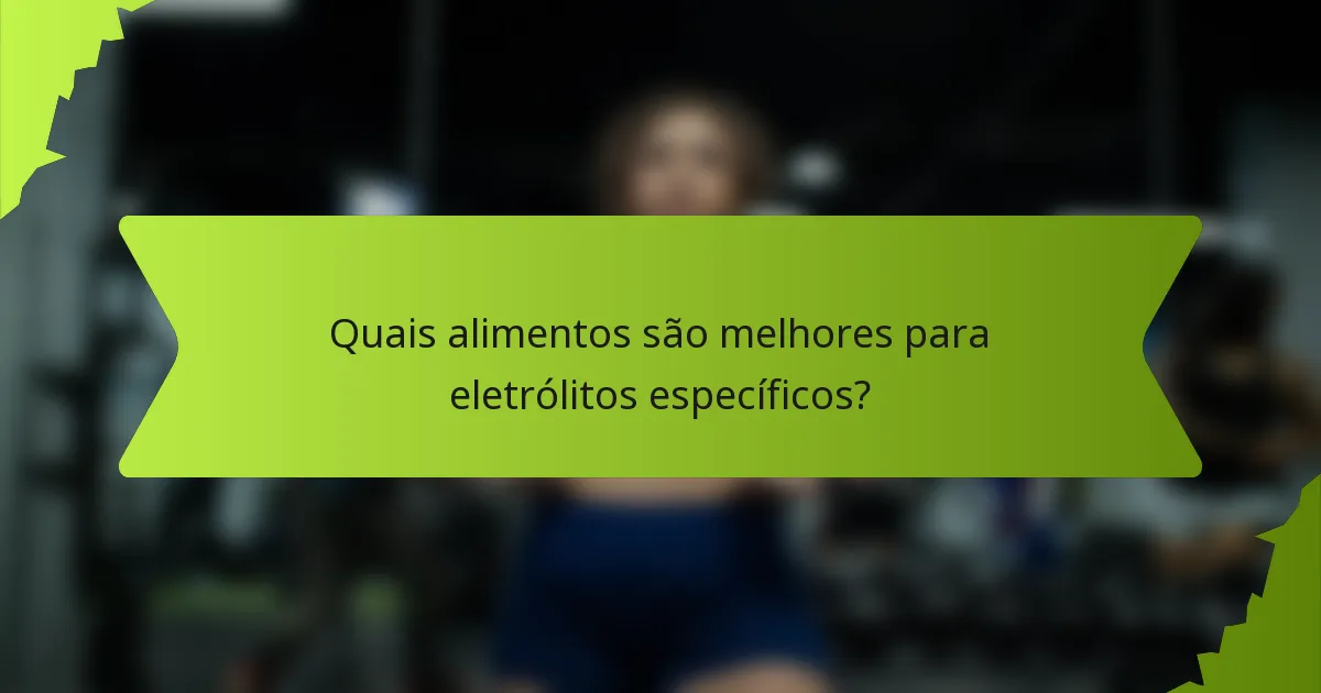 Quais alimentos são melhores para eletrólitos específicos?