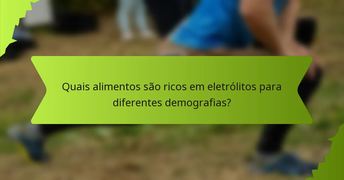 Quais alimentos são ricos em eletrólitos para diferentes demografias?