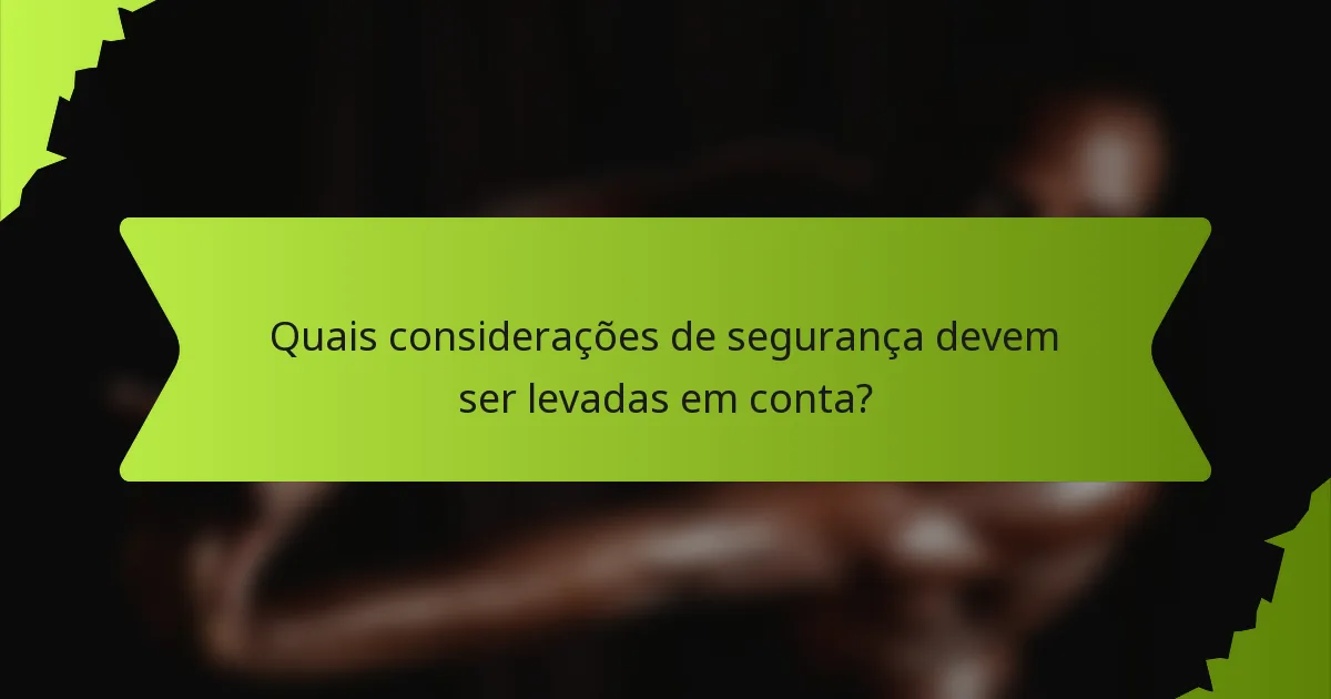 Quais considerações de segurança devem ser levadas em conta?