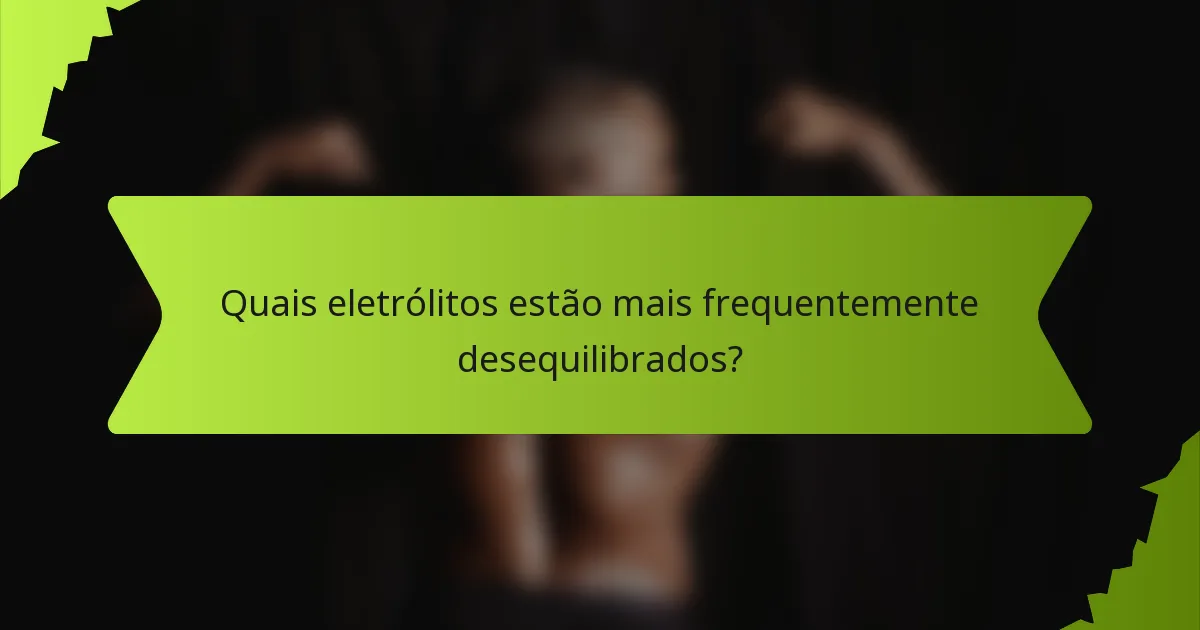 Quais eletrólitos estão mais frequentemente desequilibrados?