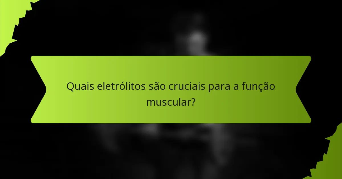 Quais eletrólitos são cruciais para a função muscular?