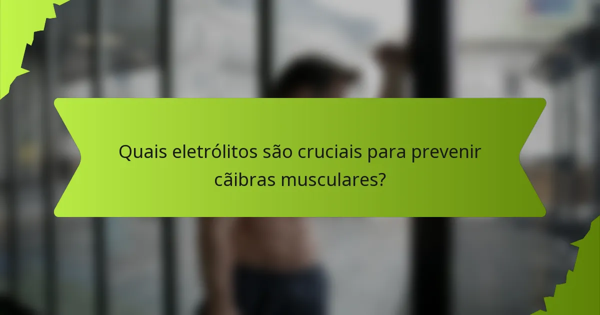 Quais eletrólitos são cruciais para prevenir cãibras musculares?