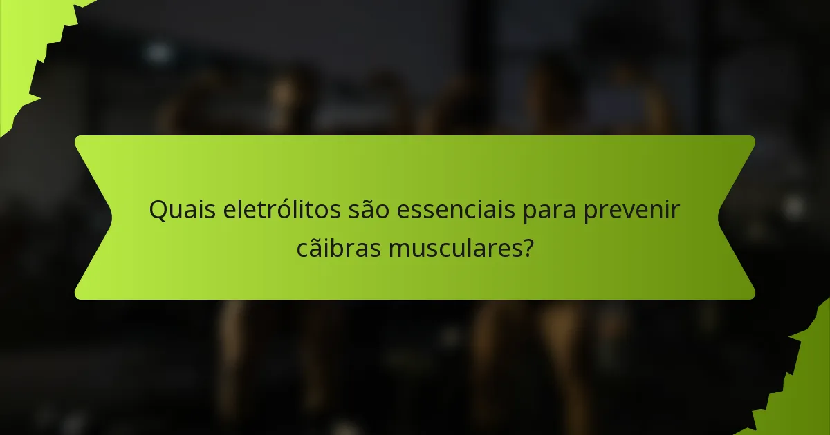 Quais eletrólitos são essenciais para prevenir cãibras musculares?