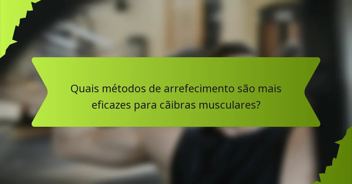 Quais métodos de arrefecimento são mais eficazes para cãibras musculares?