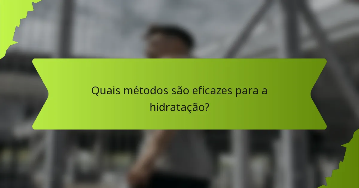 Quais métodos são eficazes para a hidratação?