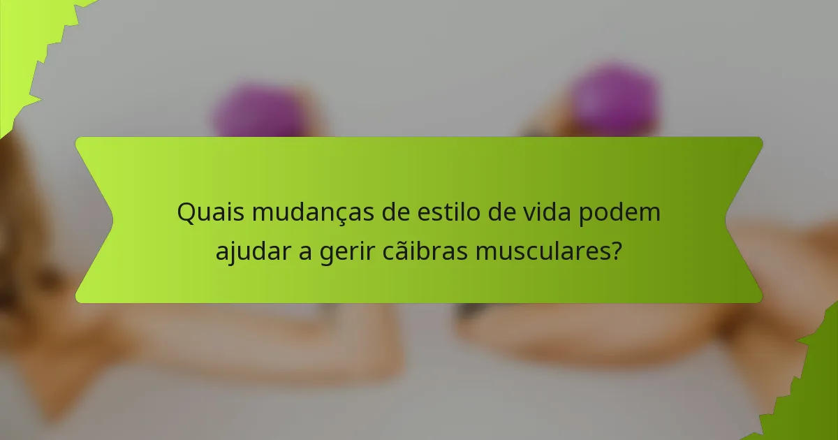 Quais mudanças de estilo de vida podem ajudar a gerir cãibras musculares?