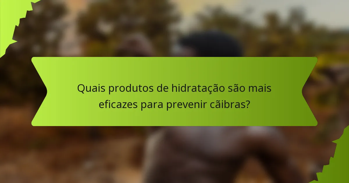 Quais produtos de hidratação são mais eficazes para prevenir cãibras?