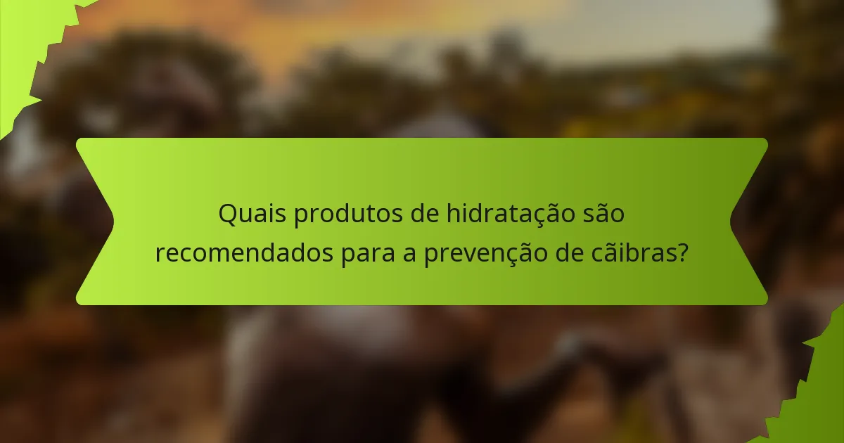 Quais produtos de hidratação são recomendados para a prevenção de cãibras?