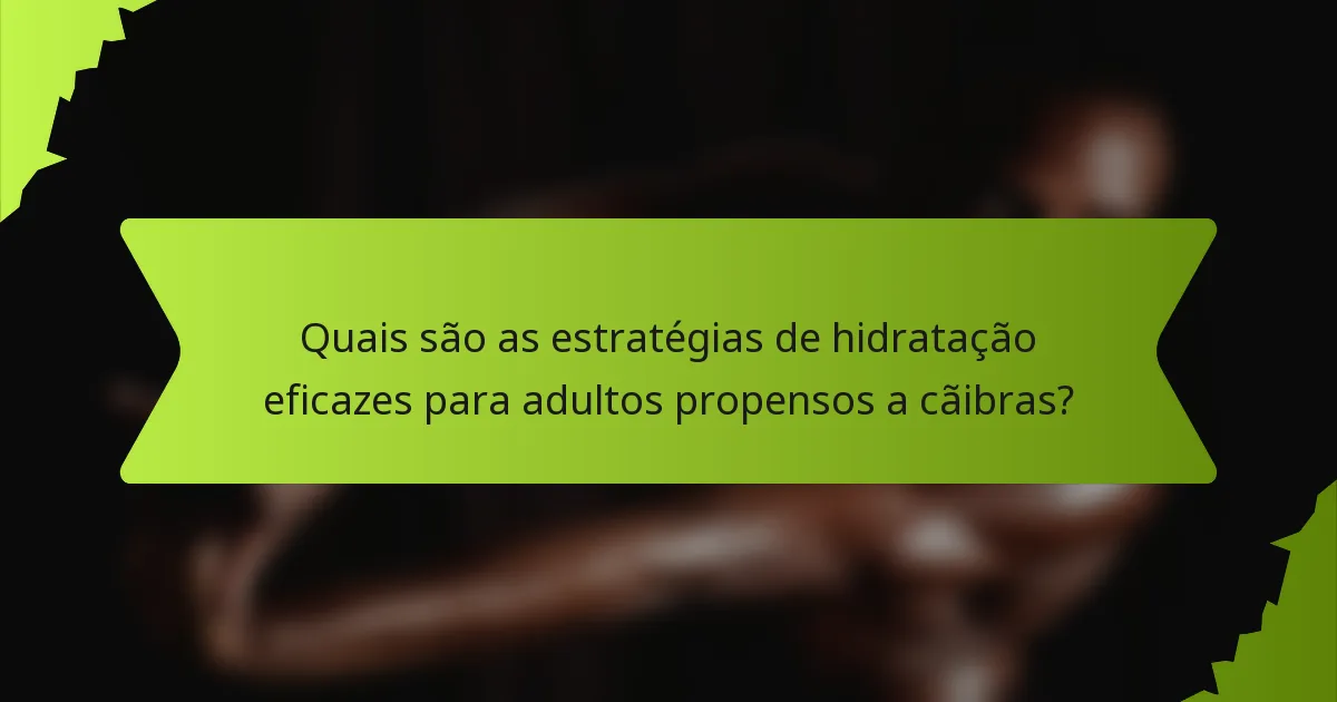 Quais são as estratégias de hidratação eficazes para adultos propensos a cãibras?