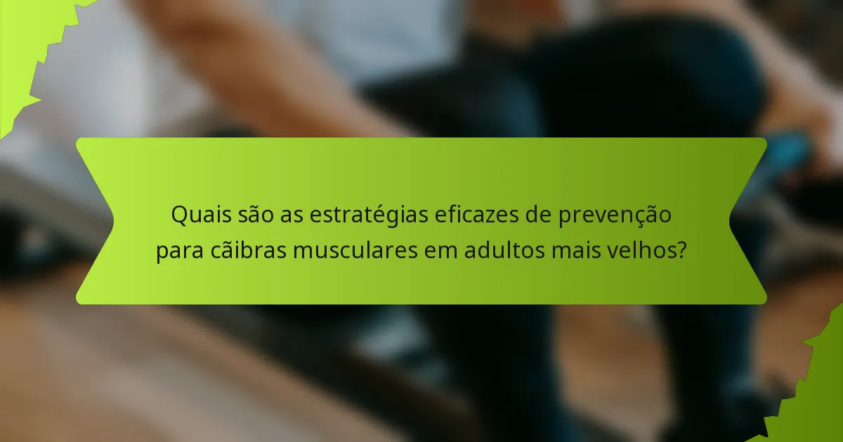 Quais são as estratégias eficazes de prevenção para cãibras musculares em adultos mais velhos?