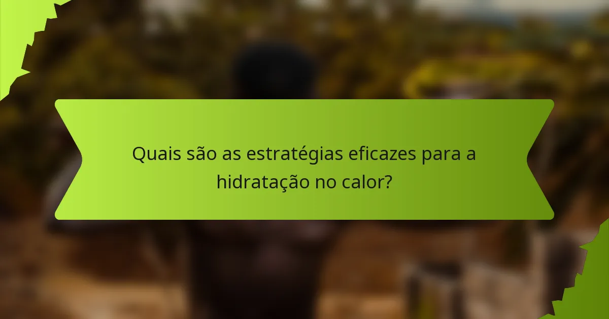 Quais são as estratégias eficazes para a hidratação no calor?