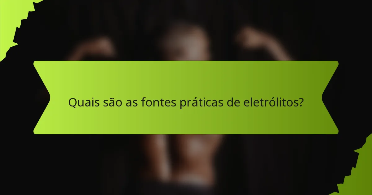 Quais são as fontes práticas de eletrólitos?