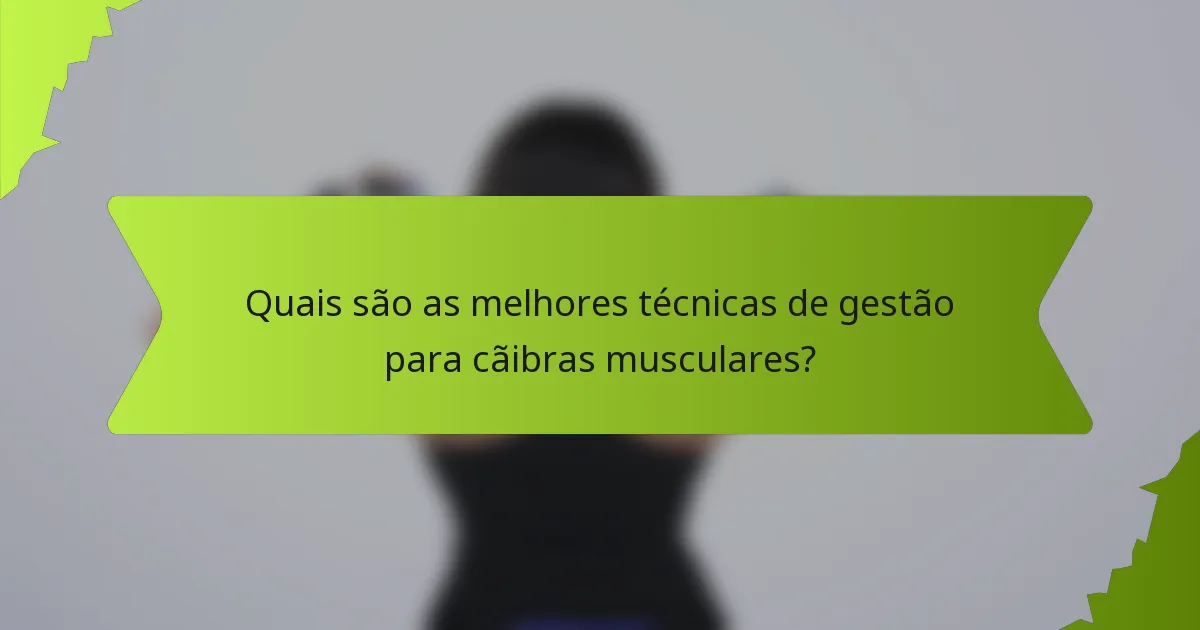 Quais são as melhores técnicas de gestão para cãibras musculares?