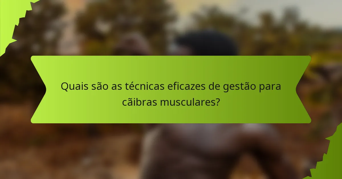 Quais são as técnicas eficazes de gestão para cãibras musculares?