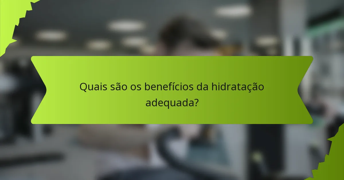 Quais são os benefícios da hidratação adequada?