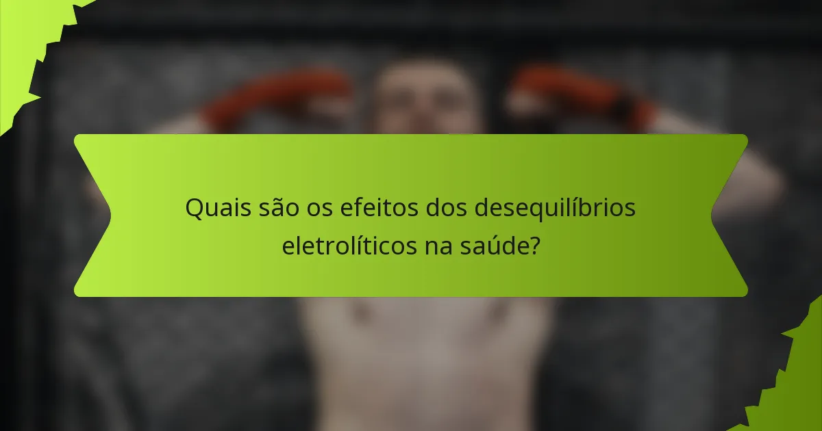 Quais são os efeitos dos desequilíbrios eletrolíticos na saúde?
