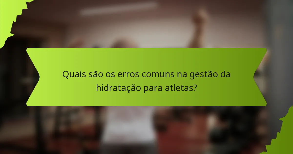 Quais são os erros comuns na gestão da hidratação para atletas?