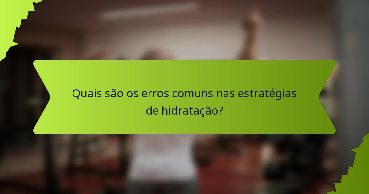Quais são os erros comuns nas estratégias de hidratação?