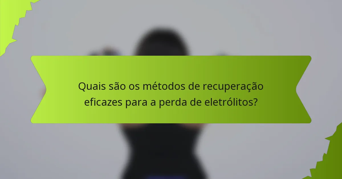 Quais são os métodos de recuperação eficazes para a perda de eletrólitos?
