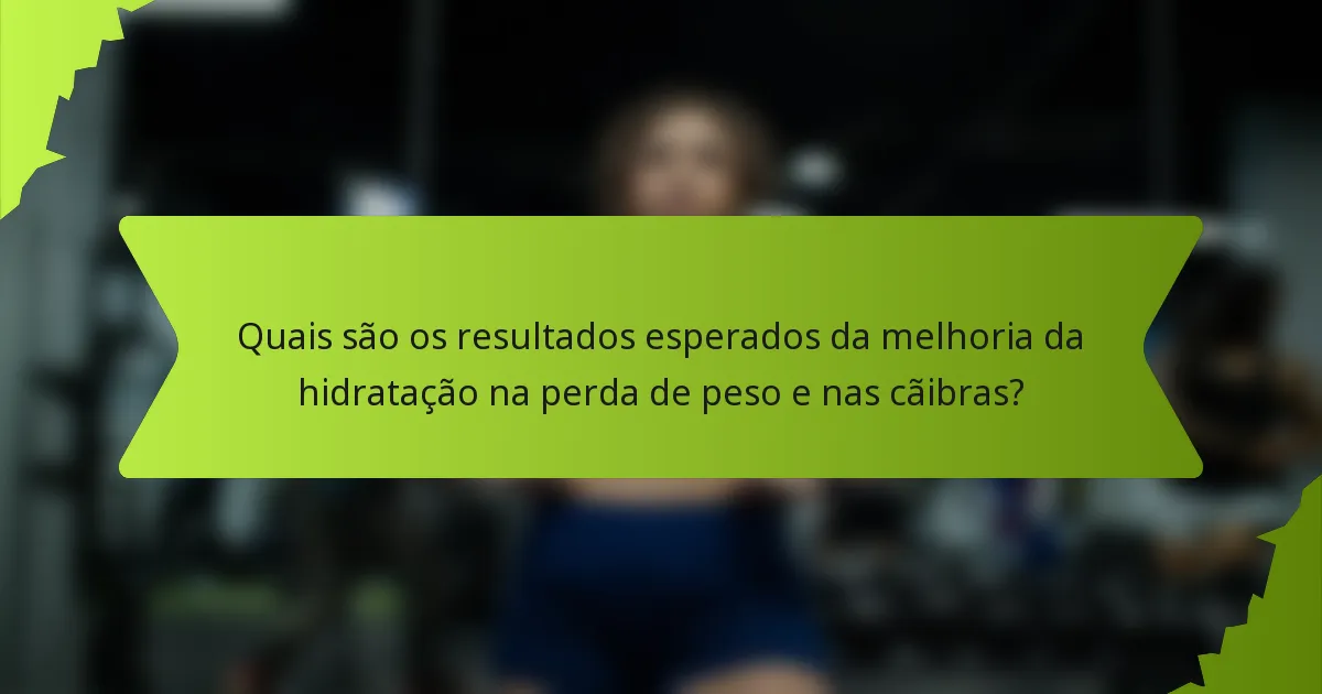 Quais são os resultados esperados da melhoria da hidratação na perda de peso e nas cãibras?