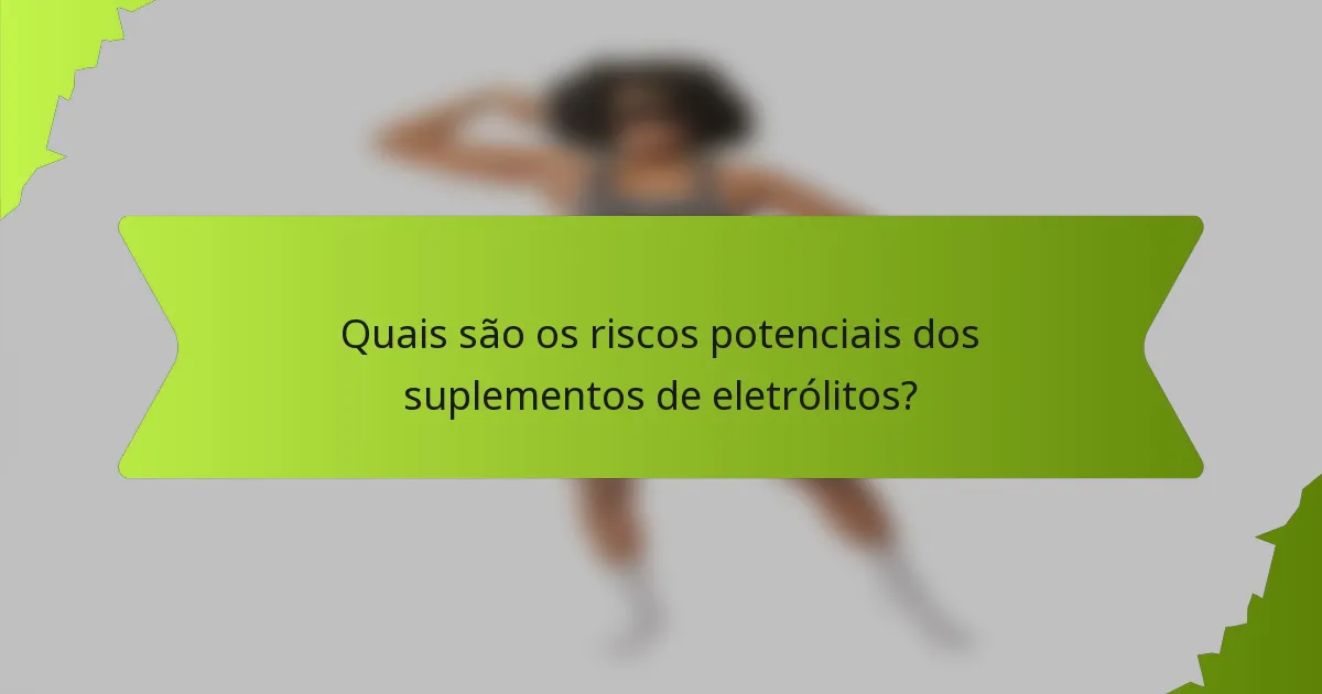 Quais são os riscos potenciais dos suplementos de eletrólitos?