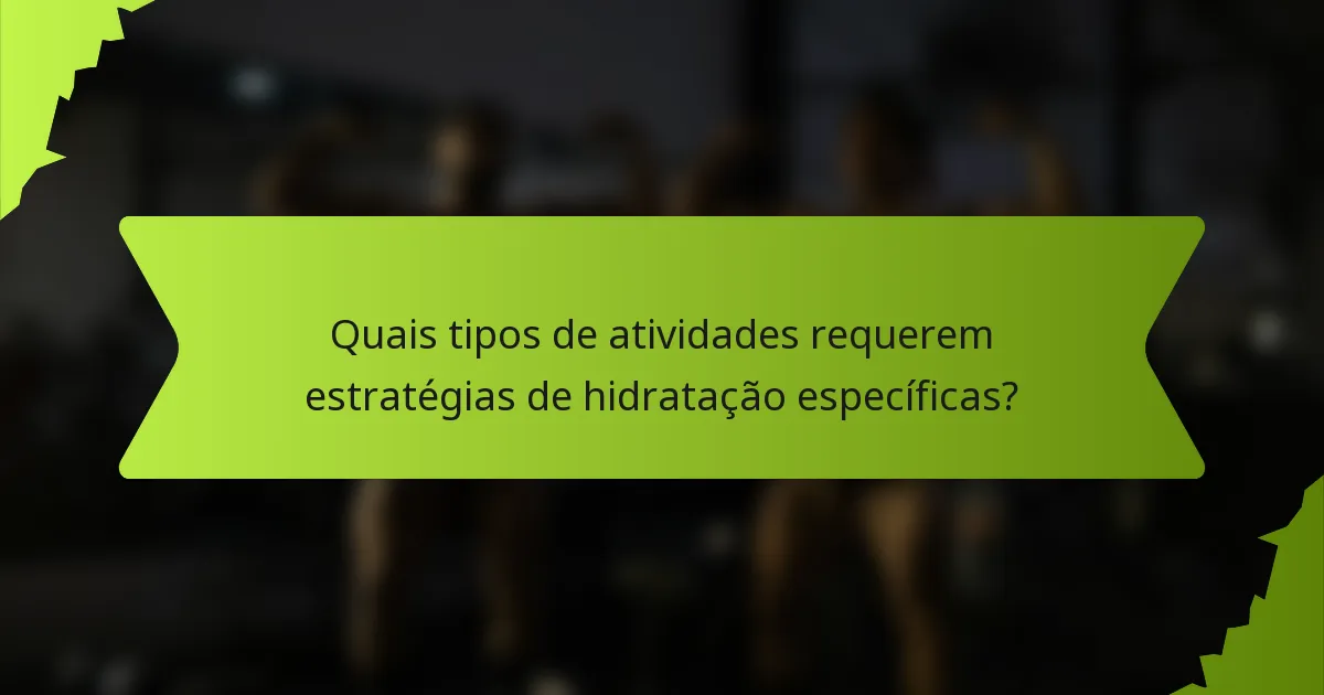Quais tipos de atividades requerem estratégias de hidratação específicas?