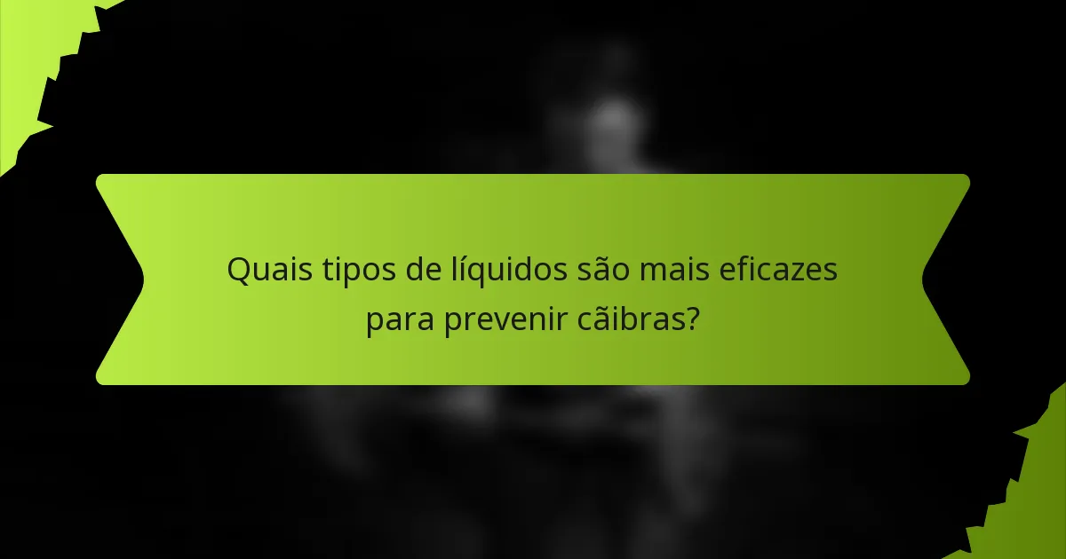 Quais tipos de líquidos são mais eficazes para prevenir cãibras?