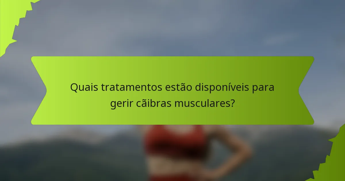 Quais tratamentos estão disponíveis para gerir cãibras musculares?