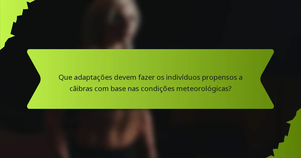 Que adaptações devem fazer os indivíduos propensos a cãibras com base nas condições meteorológicas?