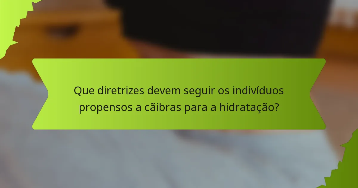 Que diretrizes devem seguir os indivíduos propensos a cãibras para a hidratação?