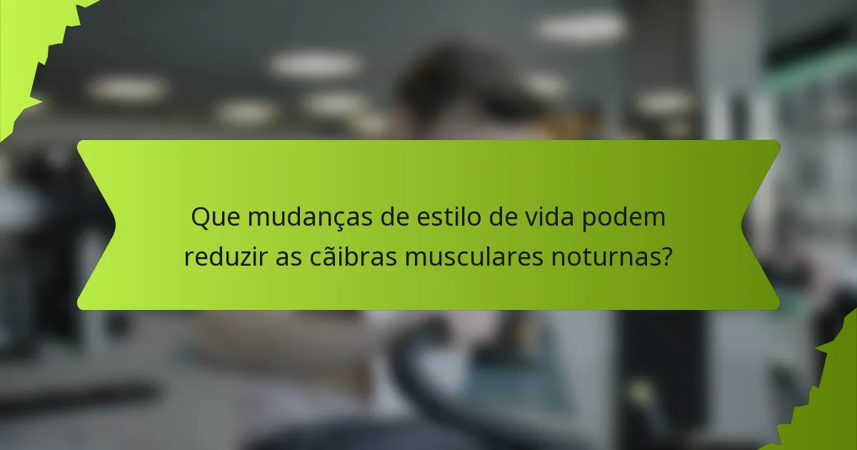 Que mudanças de estilo de vida podem reduzir as cãibras musculares noturnas?