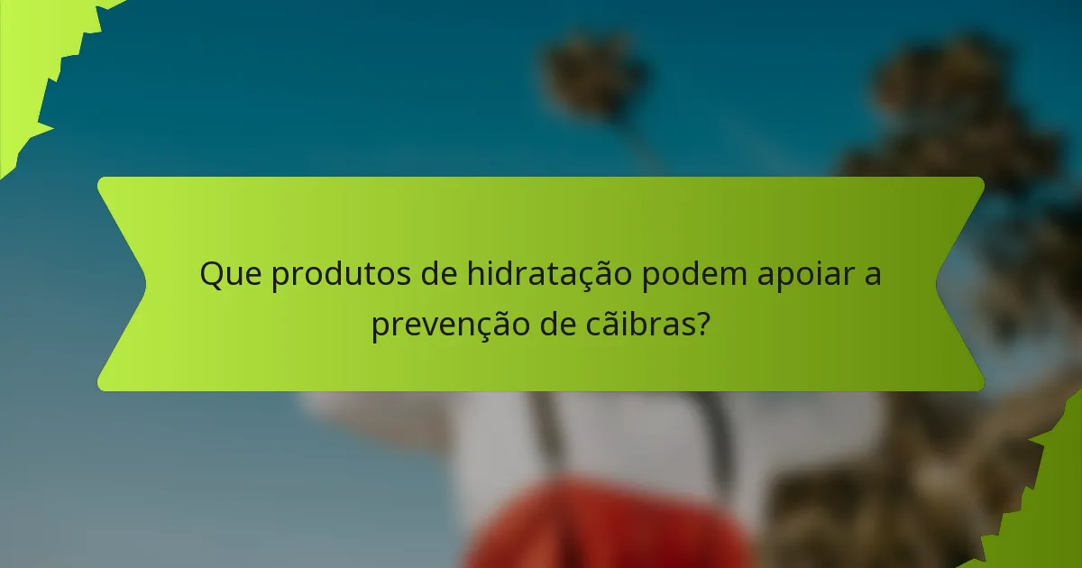 Que produtos de hidratação podem apoiar a prevenção de cãibras?